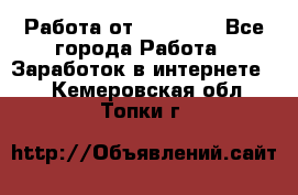 Работа от (  18) ! - Все города Работа » Заработок в интернете   . Кемеровская обл.,Топки г.